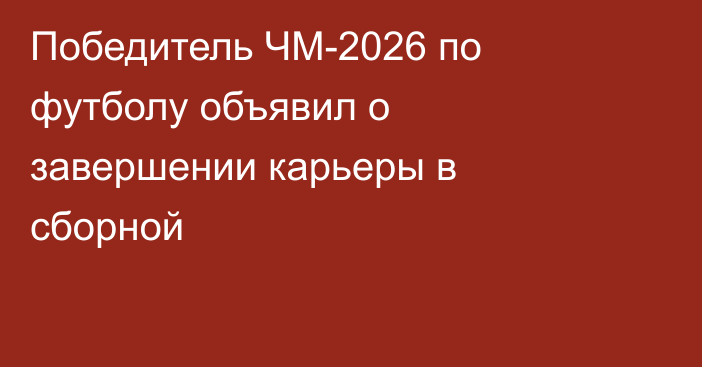 Победитель ЧМ-2026 по футболу объявил о завершении карьеры в сборной
