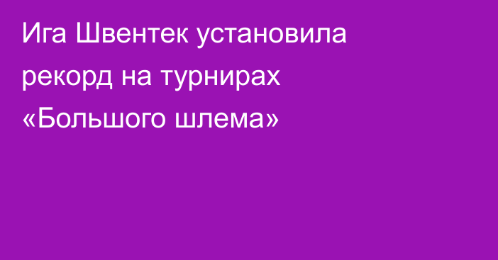 Ига Швентек установила рекорд на турнирах «Большого шлема»