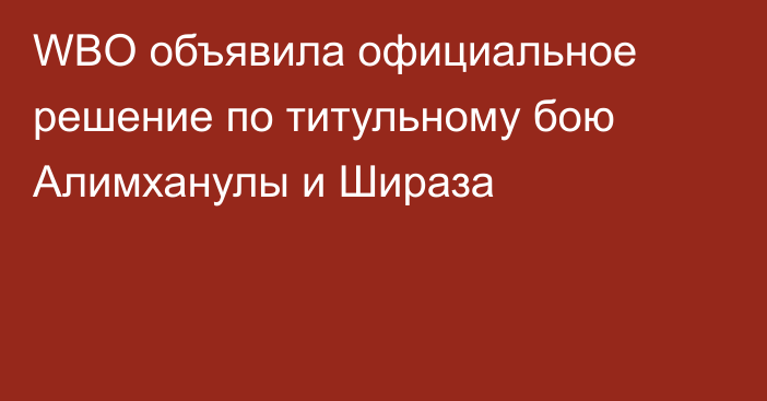 WBO объявила официальное решение по титульному бою Алимханулы и Шираза