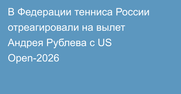 В Федерации тенниса России отреагировали на вылет Андрея Рублева с US Open-2026