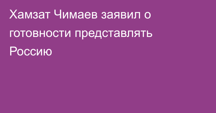 Хамзат Чимаев заявил о готовности представлять Россию