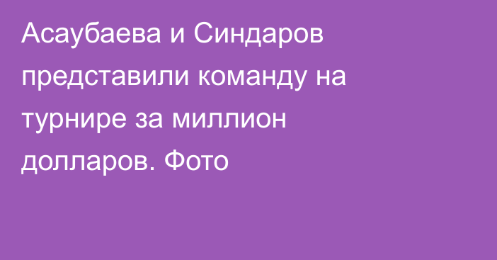 Асаубаева и Синдаров представили команду на турнире за миллион долларов. Фото