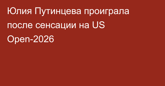 Юлия Путинцева проиграла после сенсации на US Open-2026