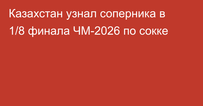 Казахстан узнал соперника в 1/8 финала ЧМ-2026 по сокке