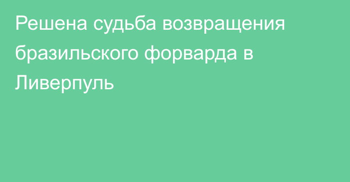 Решена судьба возвращения бразильского форварда в Ливерпуль