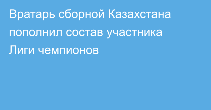 Вратарь сборной Казахстана пополнил состав участника Лиги чемпионов