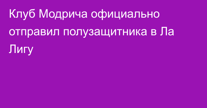 Клуб Модрича официально отправил полузащитника в Ла Лигу