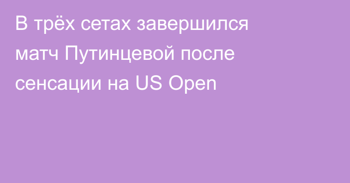 В трёх сетах завершился матч Путинцевой после сенсации на US Open