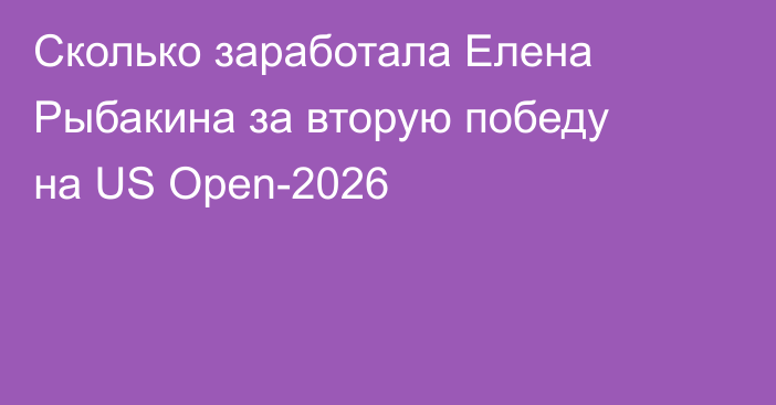 Сколько заработала Елена Рыбакина за вторую победу на US Open-2026