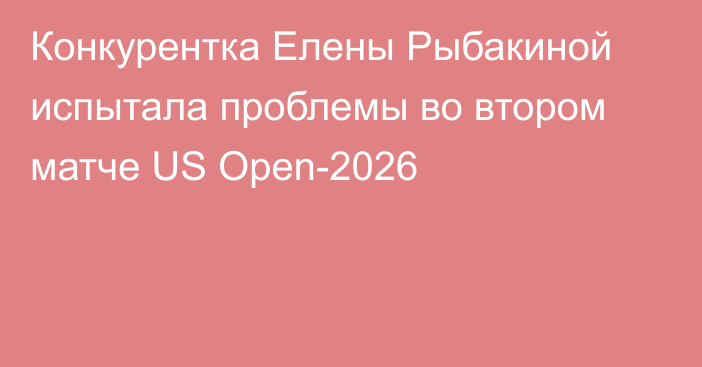 Конкурентка Елены Рыбакиной испытала проблемы во втором матче US Open-2026