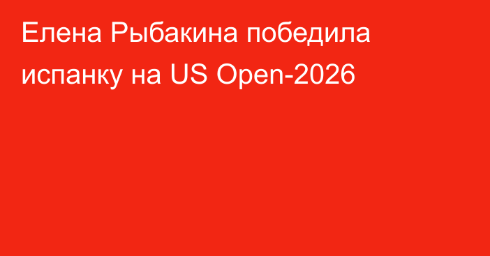 Елена Рыбакина победила испанку на US Open-2026