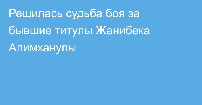 Решилась судьба боя за бывшие титулы Жанибека Алимханулы