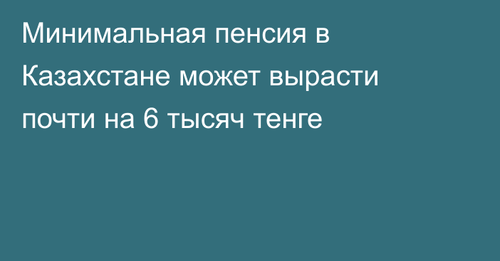 Минимальная пенсия в Казахстане может вырасти почти на 6 тысяч тенге