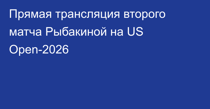 Прямая трансляция второго матча Рыбакиной на US Open-2026