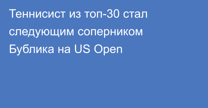 Теннисист из топ-30 стал следующим соперником Бублика на US Open