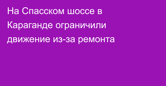 На Спасском шоссе в Караганде ограничили движение из-за ремонта