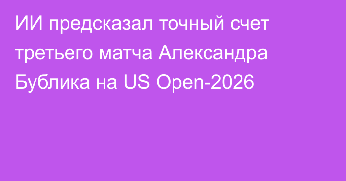 ИИ предсказал точный счет третьего матча Александра Бублика на US Open-2026