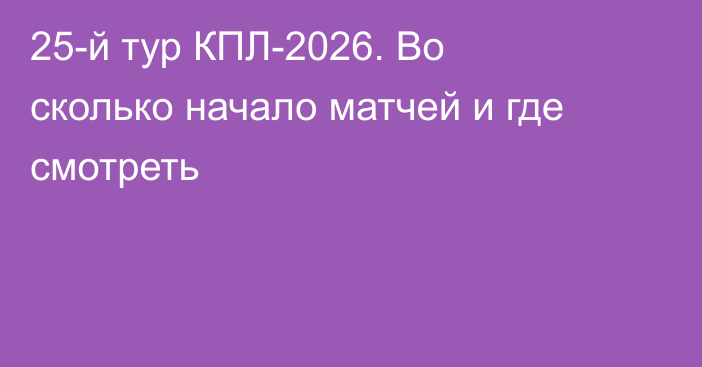 25-й тур КПЛ-2026. Во сколько начало матчей и где смотреть