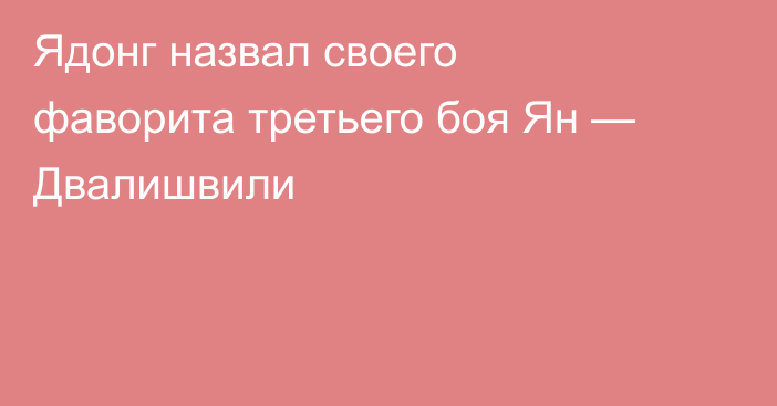 Ядонг назвал своего фаворита третьего боя Ян — Двалишвили