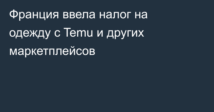 Франция ввела налог на одежду с Temu и других маркетплейсов