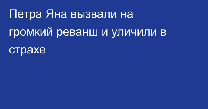 Петра Яна вызвали на громкий реванш и уличили в страхе