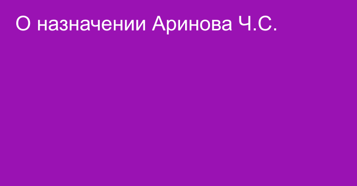 О назначении Аринова Ч.С.