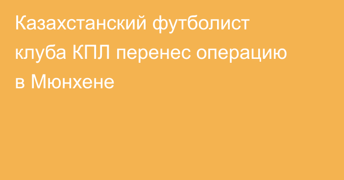 Казахстанский футболист клуба КПЛ перенес операцию в Мюнхене