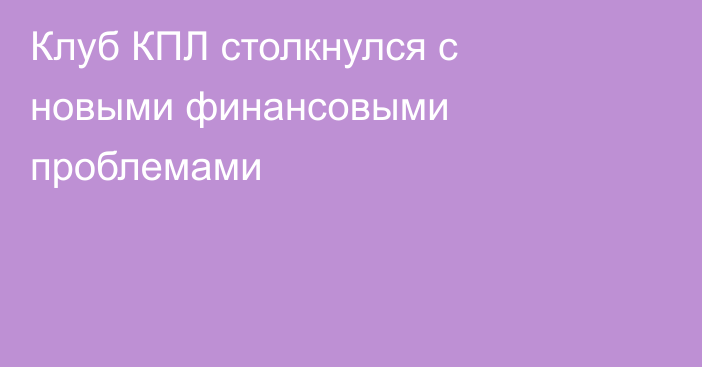 Клуб КПЛ столкнулся с новыми финансовыми проблемами