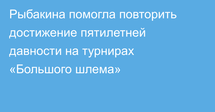 Рыбакина помогла повторить достижение пятилетней давности на турнирах «Большого шлема»