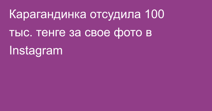 Карагандинка отсудила 100 тыс. тенге за свое фото в Instagram