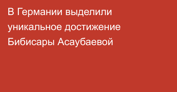 В Германии выделили уникальное достижение Бибисары Асаубаевой