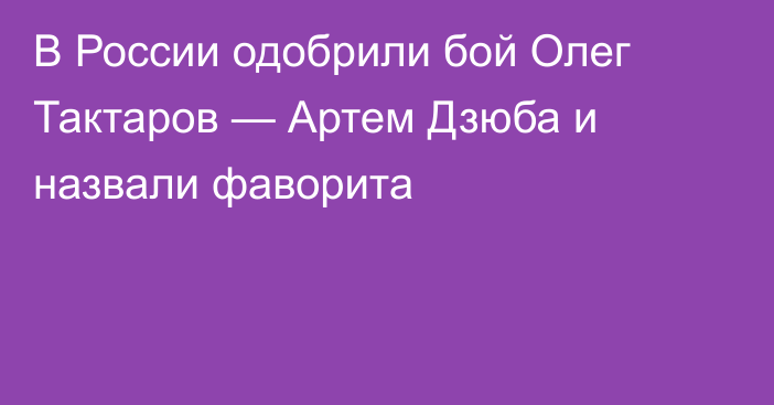 В России одобрили бой Олег Тактаров — Артем Дзюба и назвали фаворита