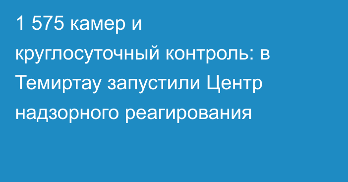 1 575 камер и круглосуточный контроль: в Темиртау запустили Центр надзорного реагирования