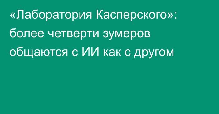 «Лаборатория Касперского»: более четверти зумеров общаются с ИИ как с другом