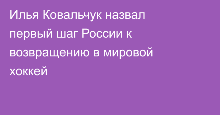Илья Ковальчук назвал первый шаг России к возвращению в мировой хоккей