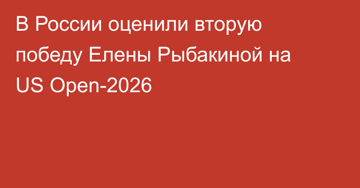В России оценили вторую победу Елены Рыбакиной на US Open-2026