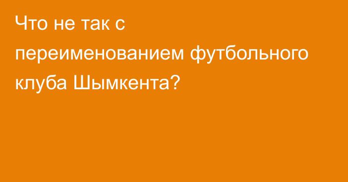 Что не так с переименованием футбольного клуба Шымкента?
