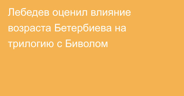 Лебедев оценил влияние возраста Бетербиева на трилогию с Биволом