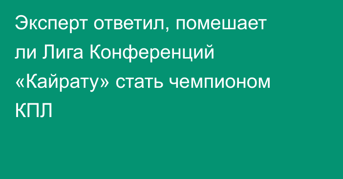 Эксперт ответил, помешает ли Лига Конференций «Кайрату» стать чемпионом КПЛ