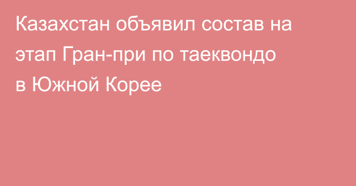 Казахстан объявил состав на этап Гран-при по таеквондо в Южной Корее