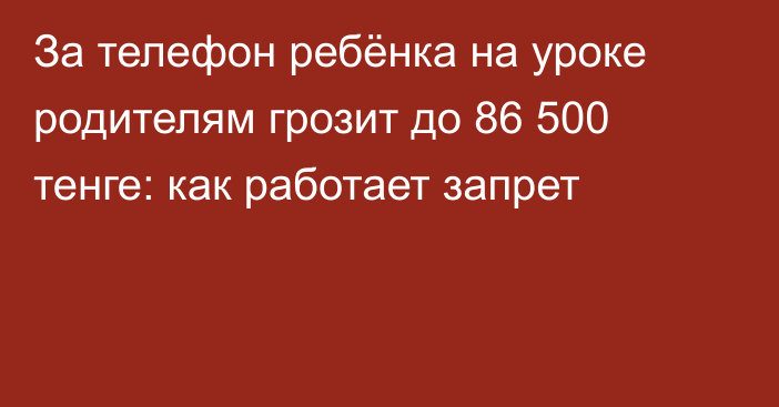 За телефон ребёнка на уроке родителям грозит до 86 500 тенге: как работает запрет