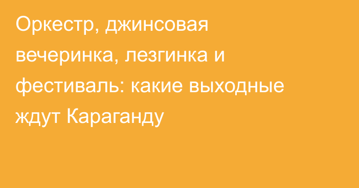 Оркестр, джинсовая вечеринка, лезгинка и фестиваль: какие выходные ждут Караганду