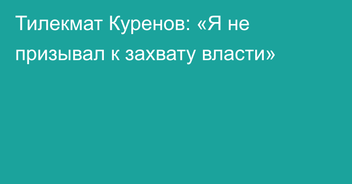 Тилекмат Куренов: «Я не призывал к захвату власти»