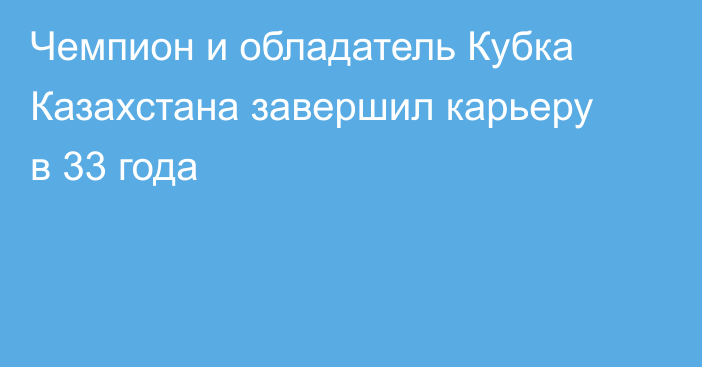 Чемпион и обладатель Кубка Казахстана завершил карьеру в 33 года