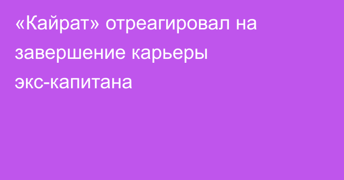 «Кайрат» отреагировал на завершение карьеры экс-капитана