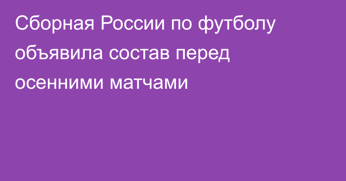 Сборная России по футболу объявила состав перед осенними матчами