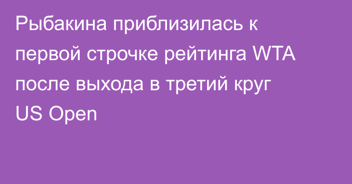 Рыбакина приблизилась к первой строчке рейтинга WTA после выхода в третий круг US Open