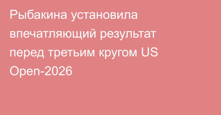 Рыбакина установила впечатляющий результат перед третьим кругом US Open-2026