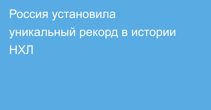 Россия установила уникальный рекорд в истории НХЛ
