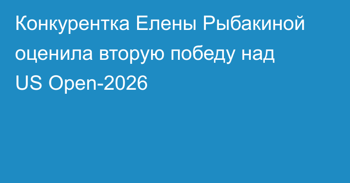 Конкурентка Елены Рыбакиной оценила вторую победу над US Open-2026